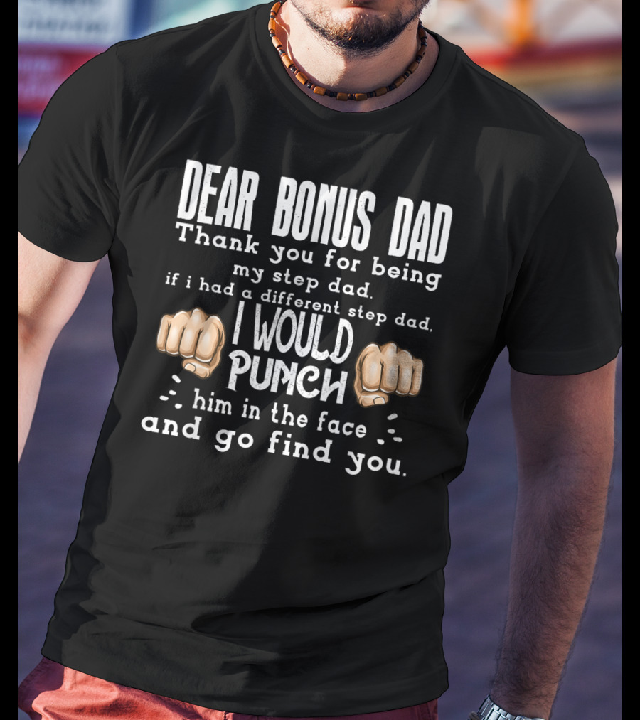 Dear Bonus Dad Thank You For Being My Step Dad I Would Punch Him In The Face And Go Find You T-Shirt