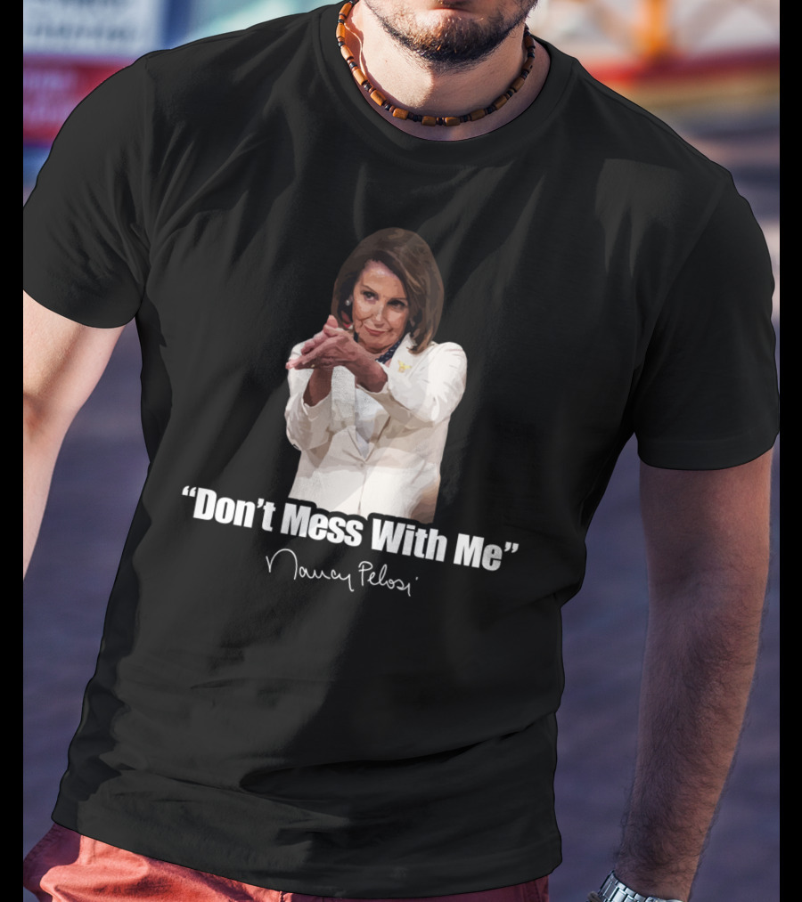 Don't Mess With Me Nancy Pelosi Signature T-Shirt