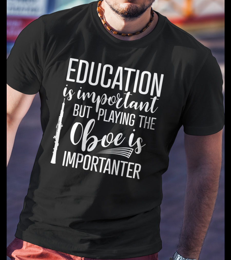Education Is Important But Playing The Oboe Is Importanter T-Shirt