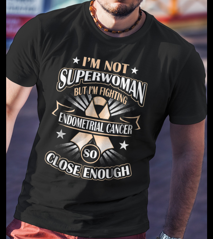 I'm Not Superwoman But I'm Fighting Endometrial Cancer So Close Enough T-Shirt