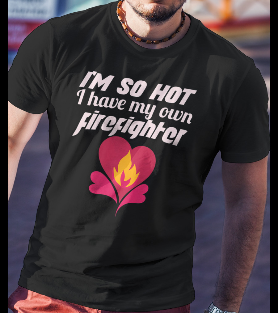 I'm So Hot I Have My Own Firefighter Heart Flame T-Shirt