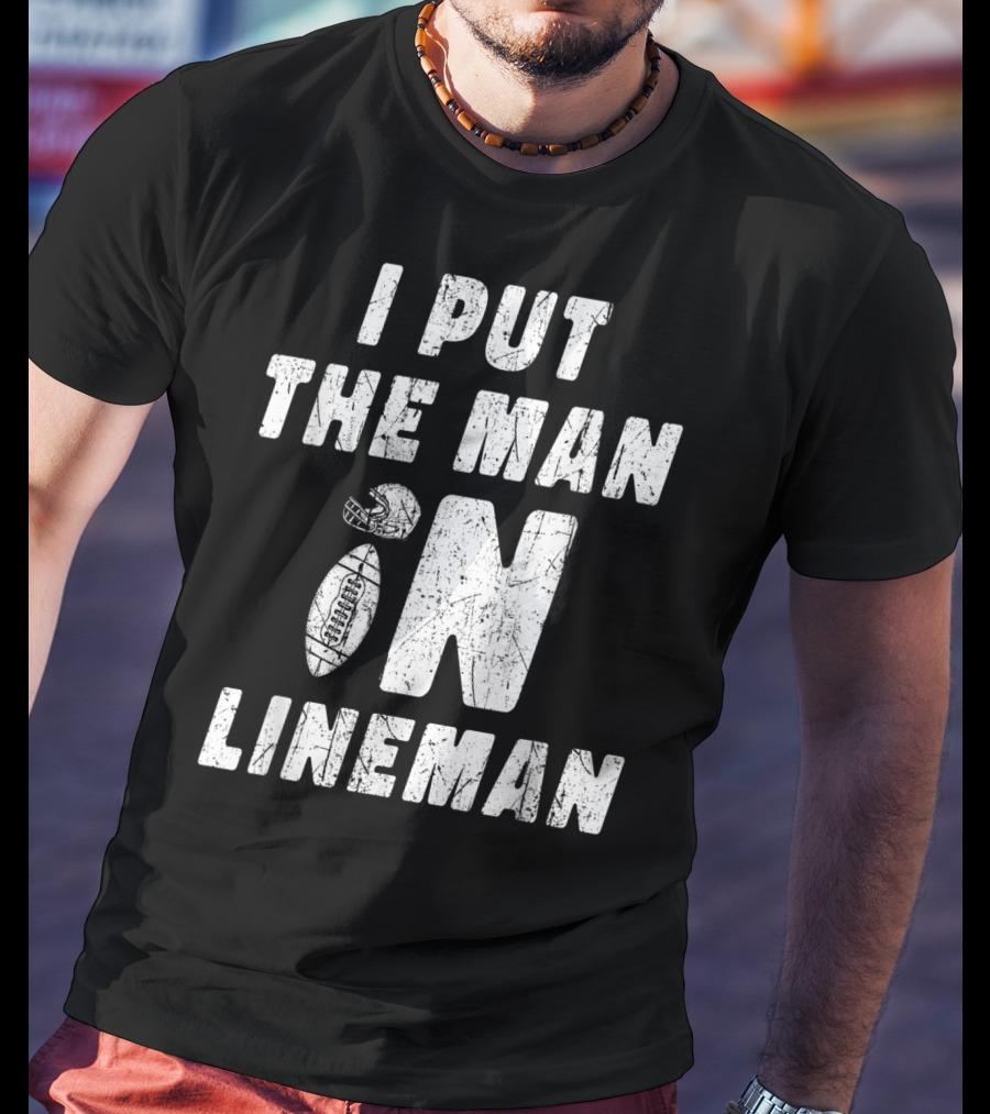I Put The Man In Football Lineman Offensive Defensive T-Shirt