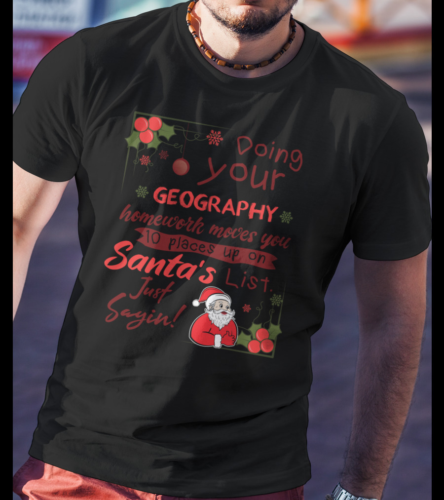 Doing Your Geography Homework Moves You 10 Places Up On Santa's List Just Sayin T-Shirt