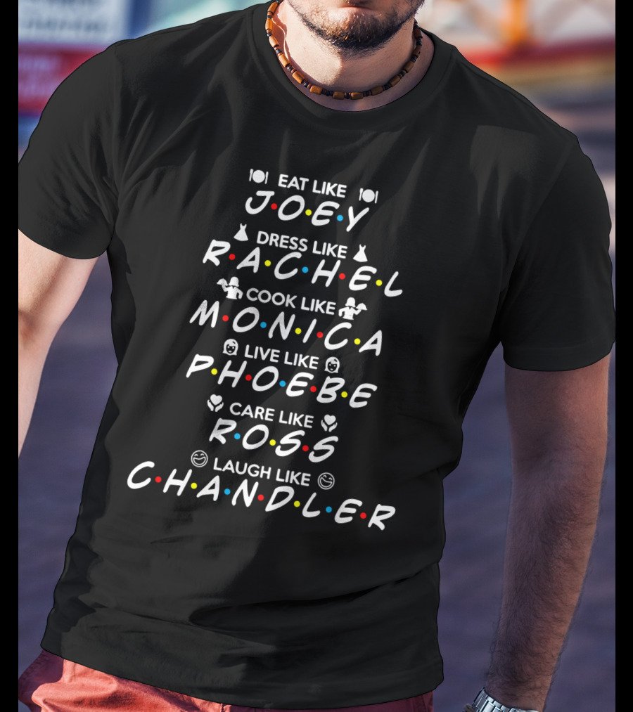 Eat Like Joey Dress Like Rachel Cook Like Monica Live Like Phoebe Care Like Ross Laugh Like Chandler Friends Iconic Characters Fun Guide T-Shirt