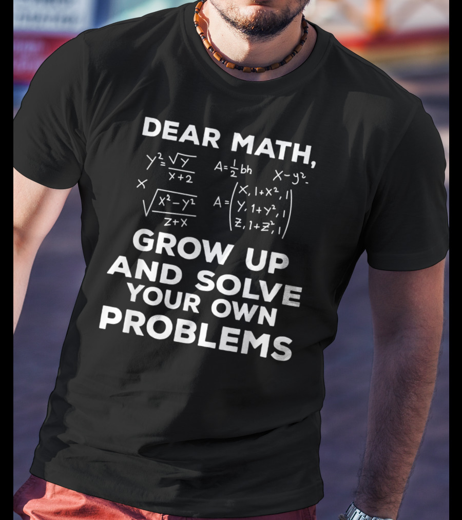 Dear Math Grow Up And Solve Your Own Problems Equations Humor T-Shirt