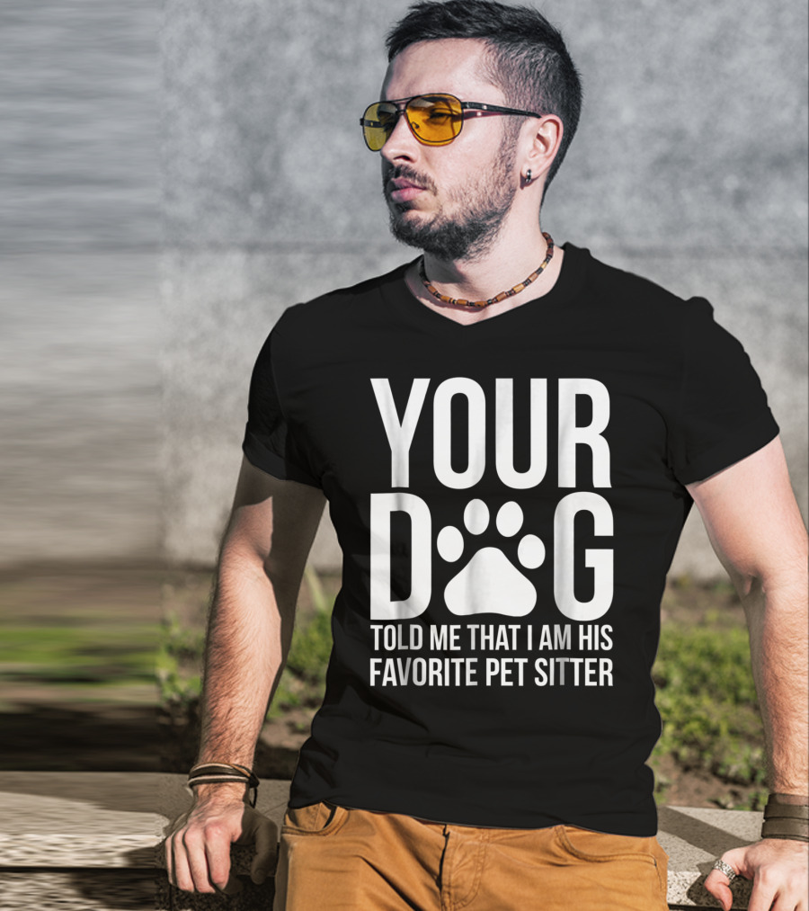 Your Dog Told Me That I Am His Favorite Pet Sitter T-Shirt