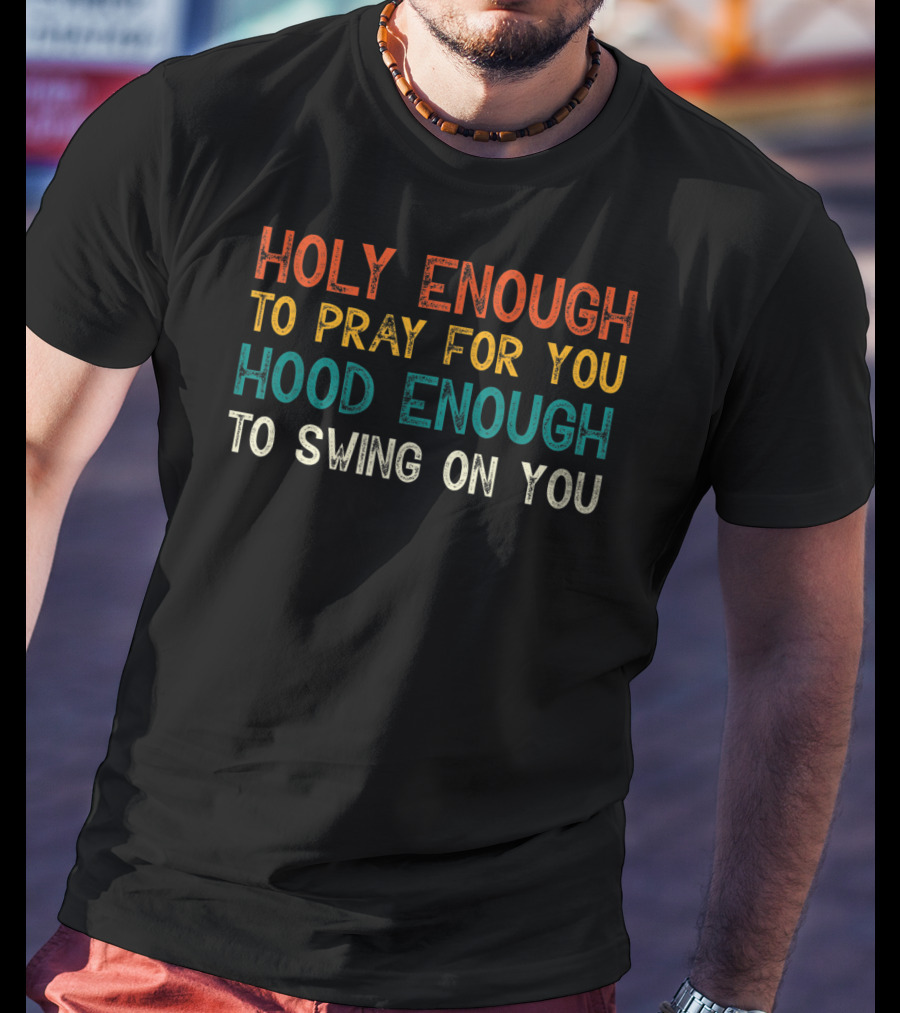 Holy Enough To Pray For You Hood Enough To Swing On You T-Shirt