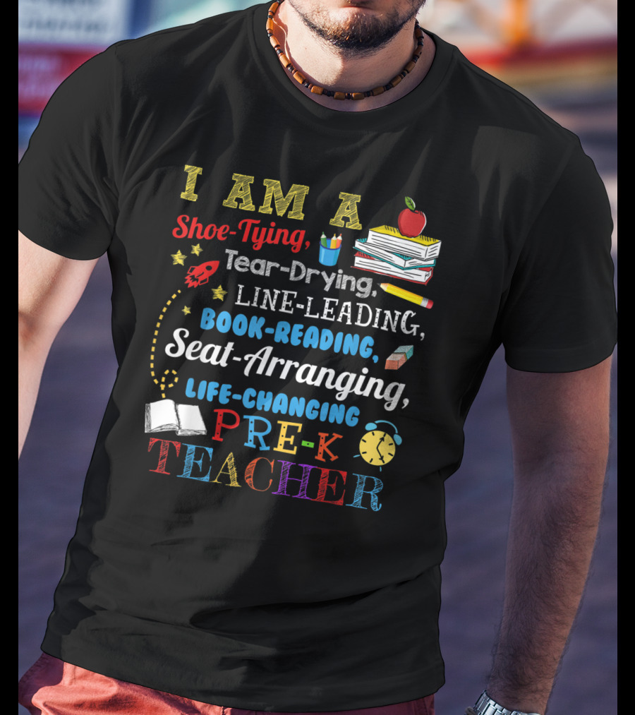 I Am A Shoe-Tying Tear-Drying Line-Leading Book-Reading Seat-Arranging Life-Changing Pre-K Teacher T-Shirt