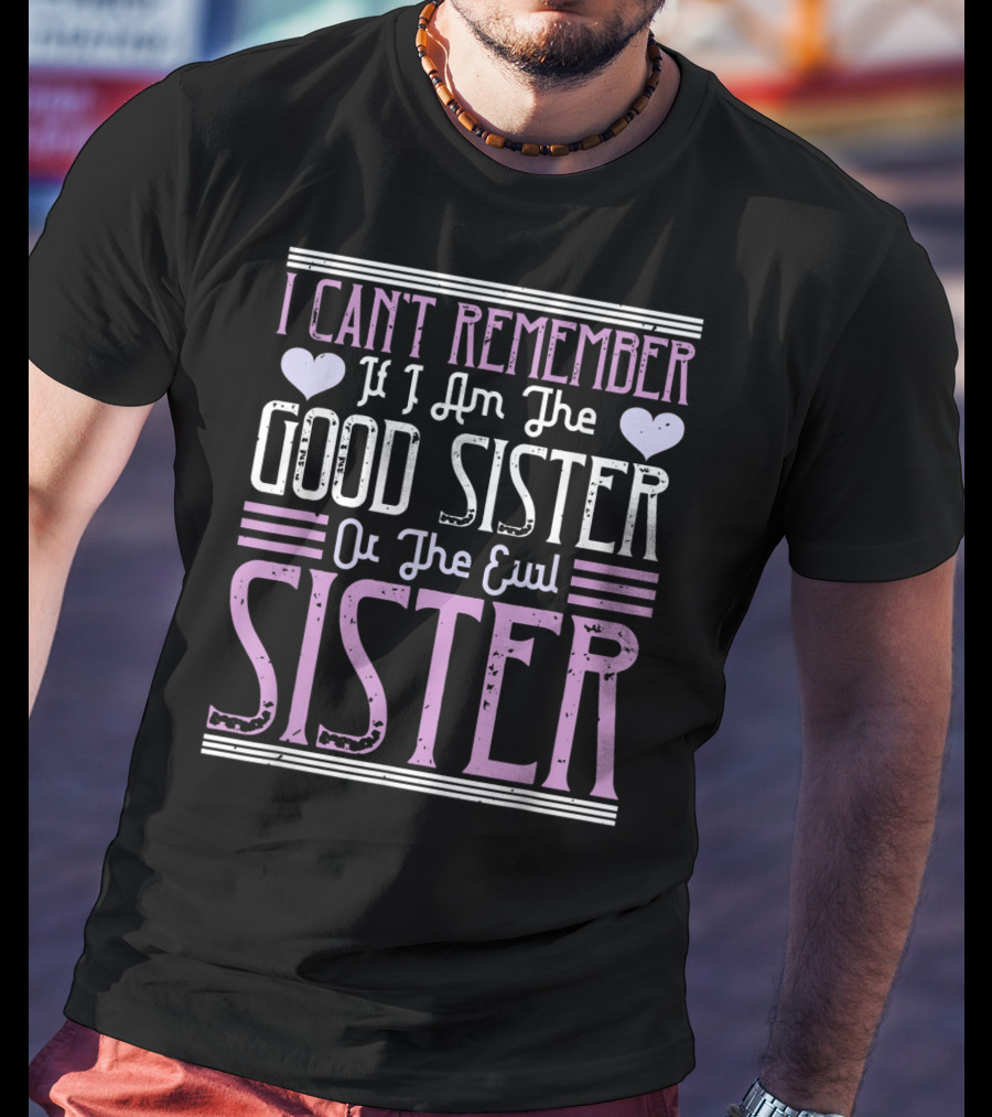 I Can't Remember If I Am The Good Sister Or The Evil Sister T-Shirt