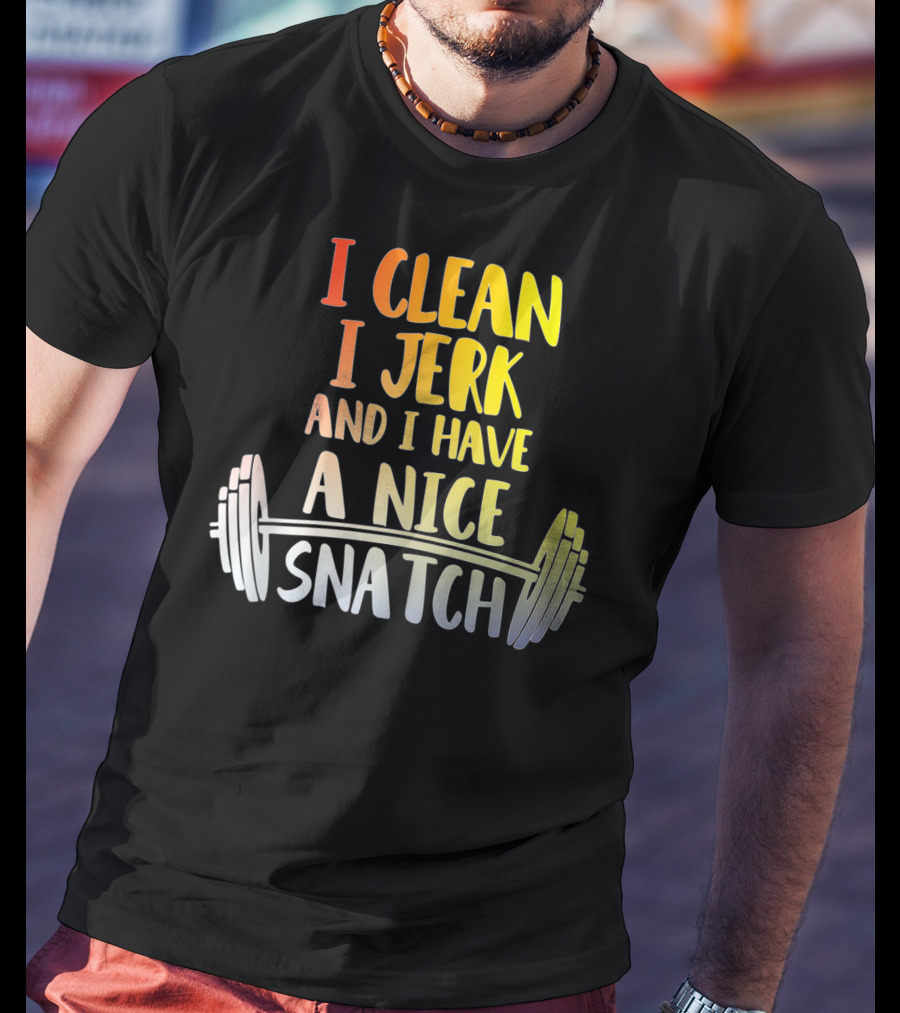 I Clean I Jerk And I Have A Nice Snatch Barbell Fitness Humor T-Shirt