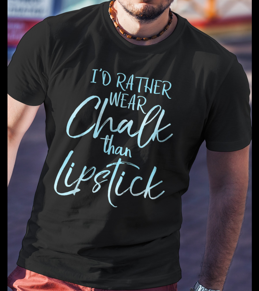 I'd Rather Wear Chalk Than Lipstick T-Shirt