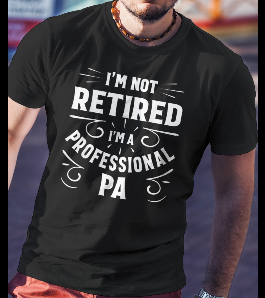 I'm Not Retired I'm A Professional PA Fathers T-Shirt