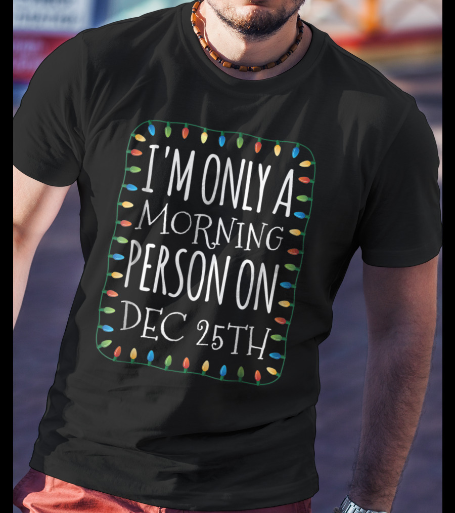 I'm Only A Morning Person On Dec 25th T-Shirt