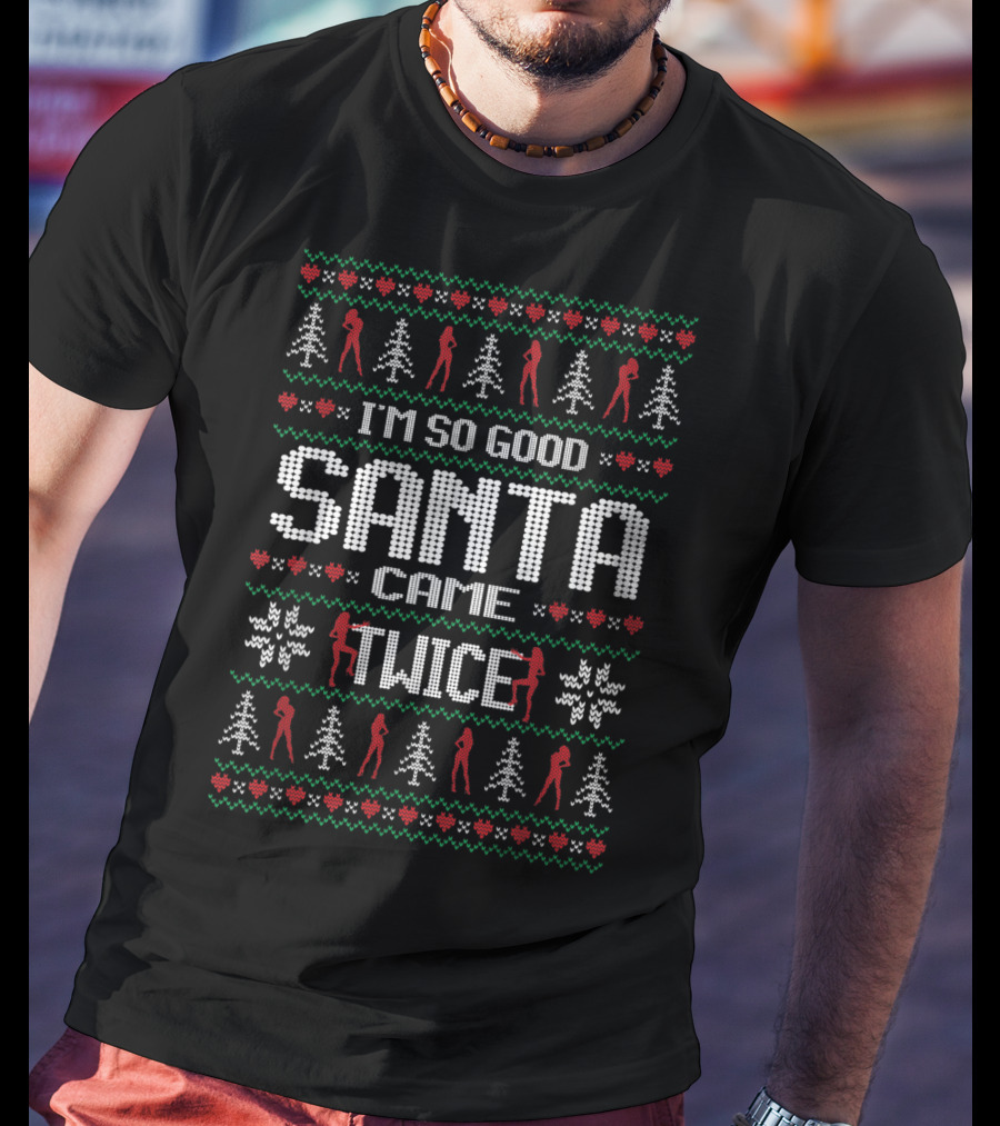 I'm So Good Santa Came Twice Naughty Christmas T-Shirt