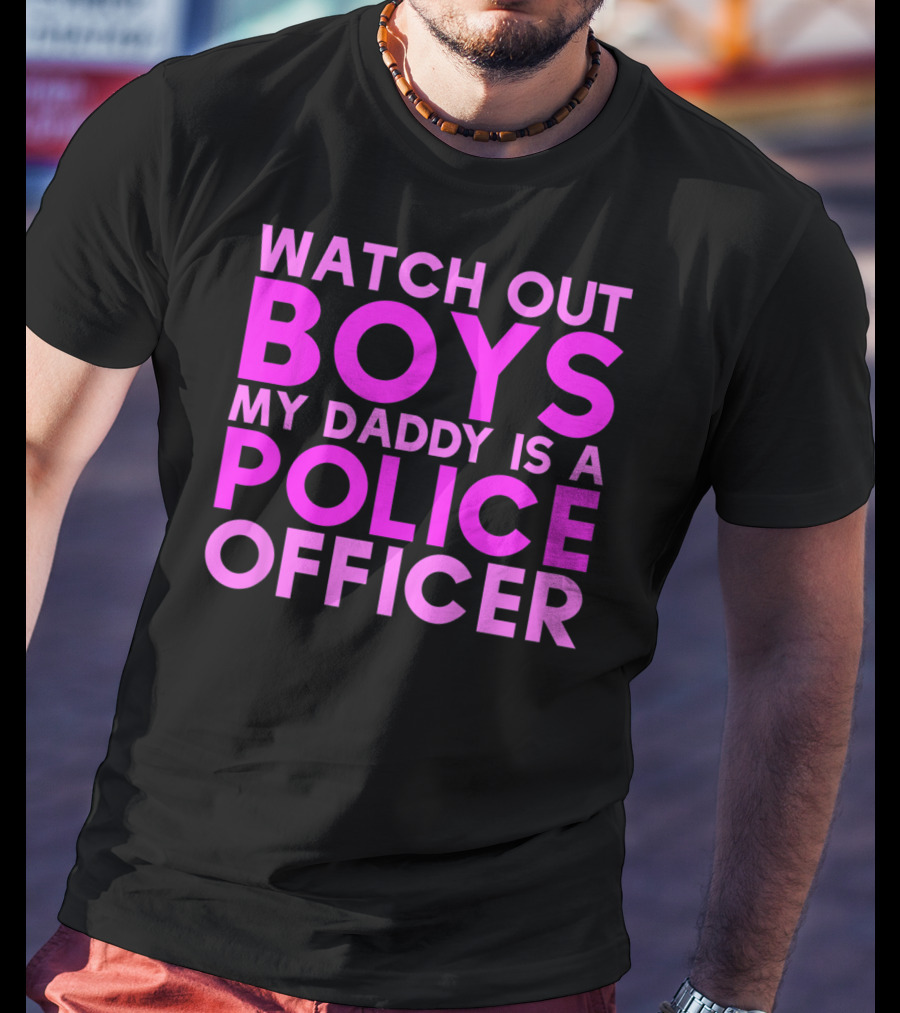 Watch Out Boys My Daddy Is A Police Officer T-Shirt