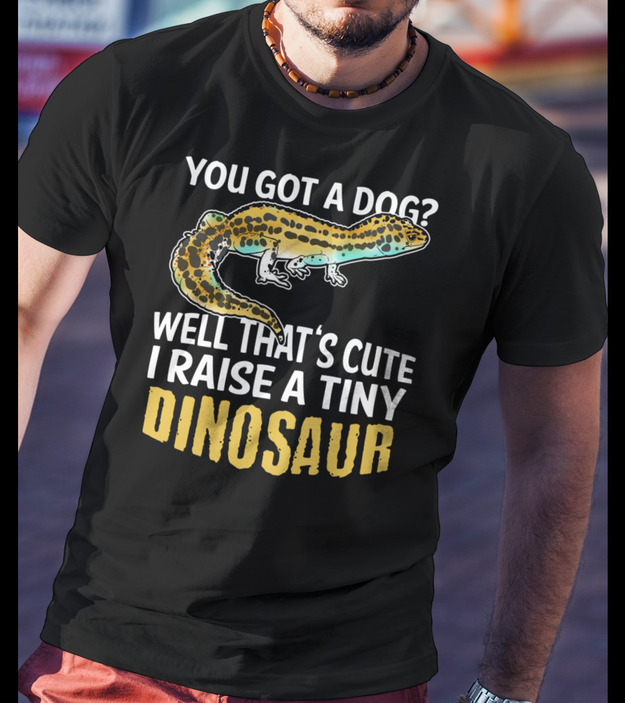 You Got A Dog? Well That's Cute I Raise A Tiny Dinosaur Leopard Gecko Pet Lizard T-Shirt