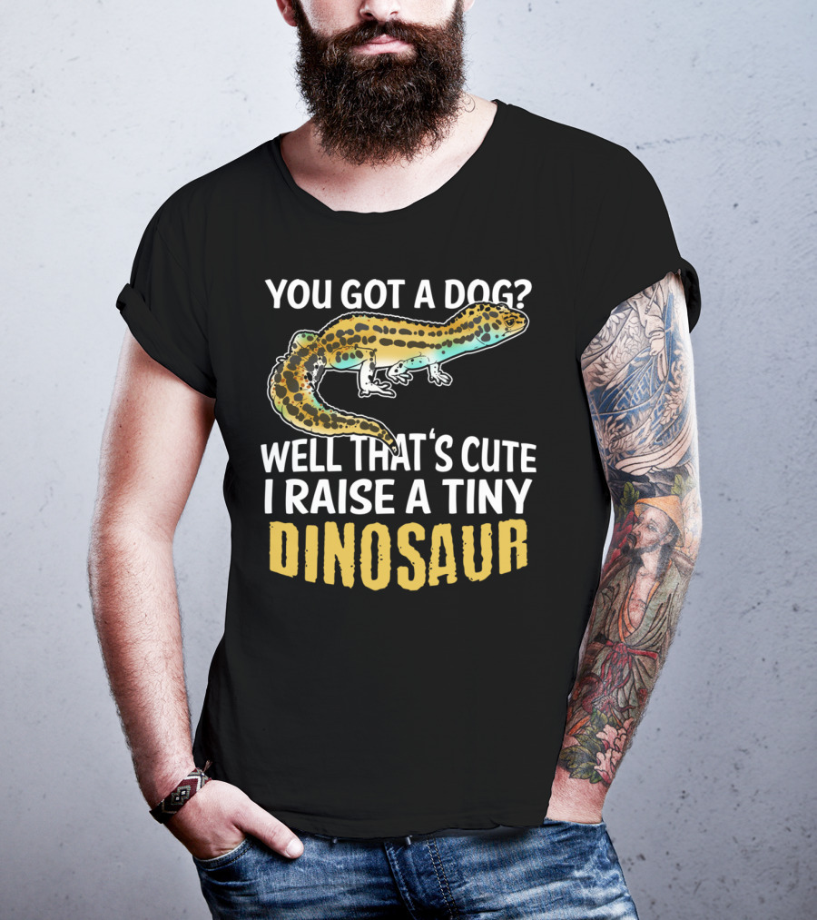 You Got A Dog? Well That's Cute I Raise A Tiny Dinosaur Leopard Gecko Pet Lizard T-Shirt