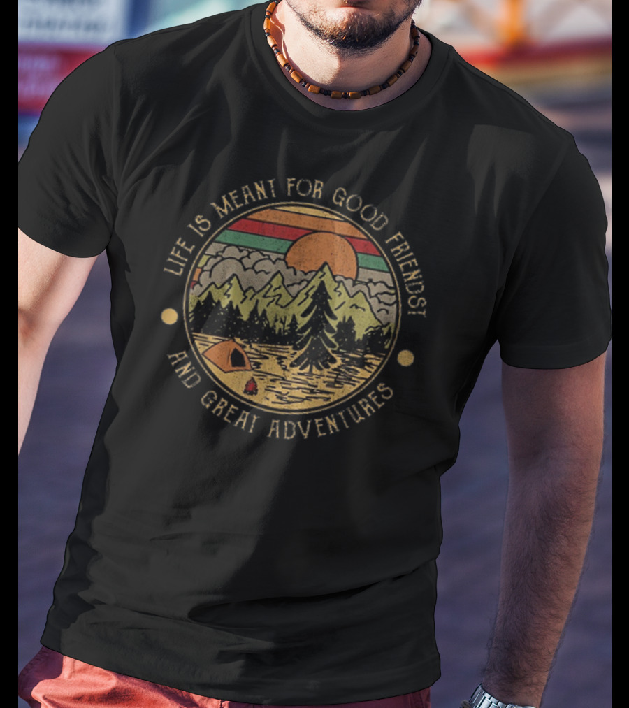 Life Is Meant For Good Friends And Great Adventures Mountain Camping Scene T-Shirt