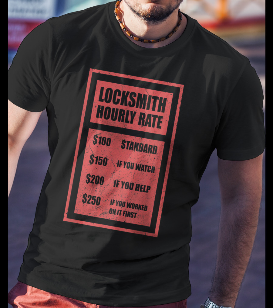 Locksmith Hourly Rate Standard $100 If You Watch $150 If You Help $200 If You Worked On It First $250 T-Shirt
