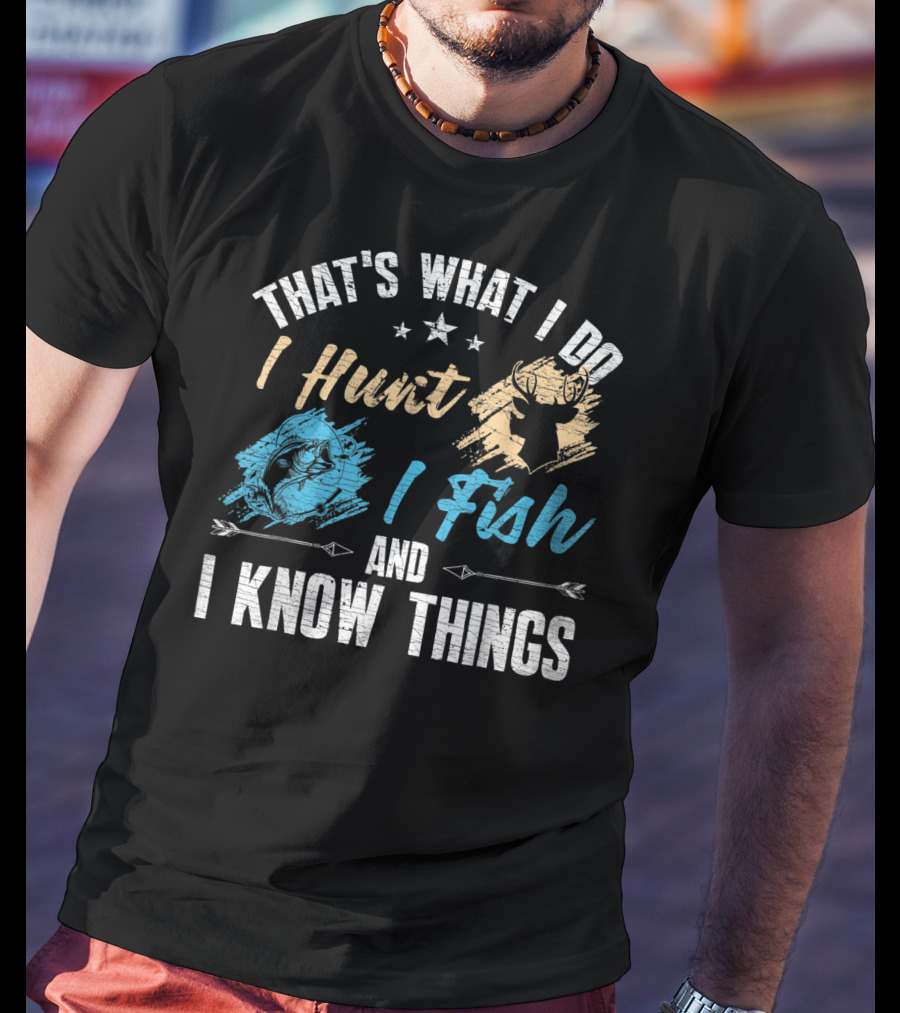 That's What I Do I Hunt I Fish And I Know Things T-Shirt