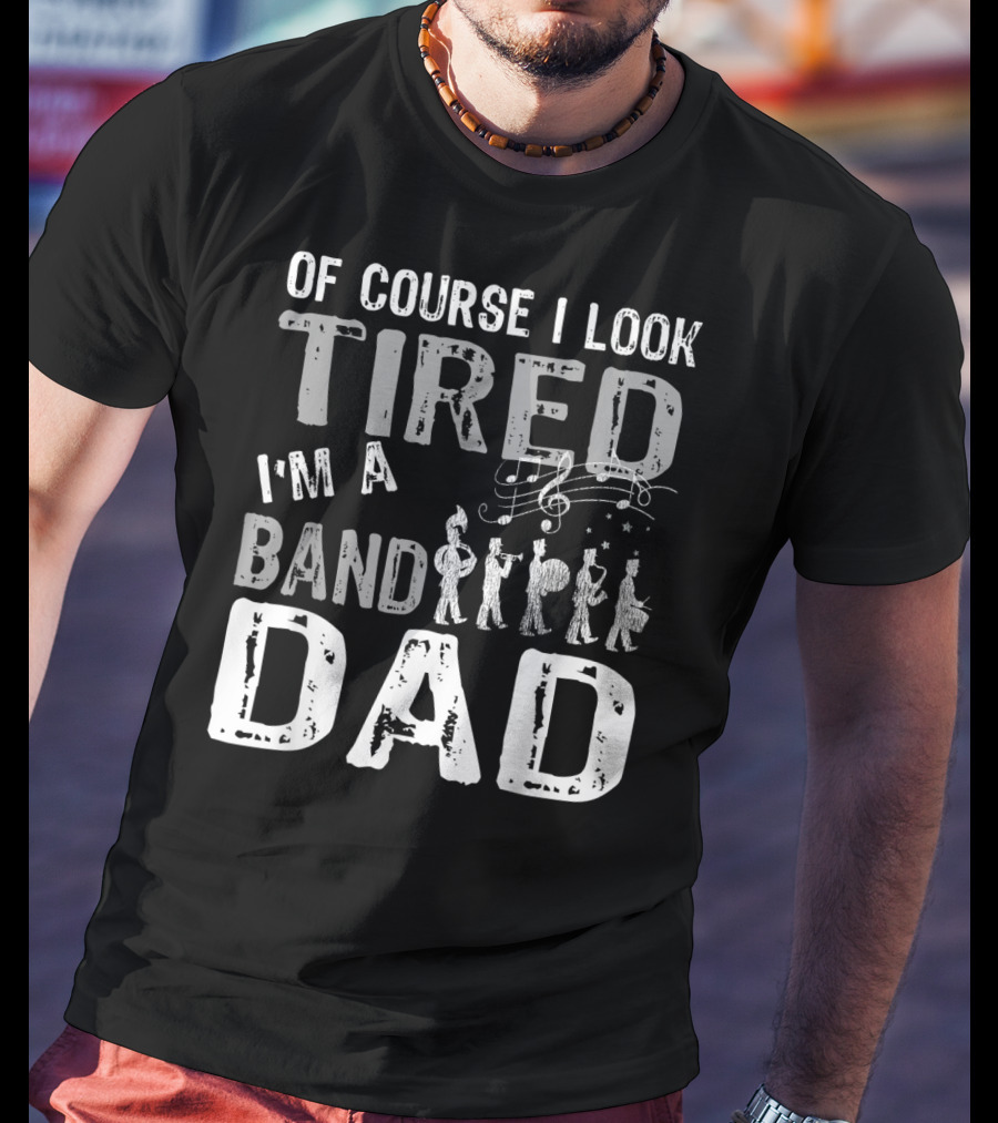Of Course I Look Tired I'm A Band Dad T-Shirt