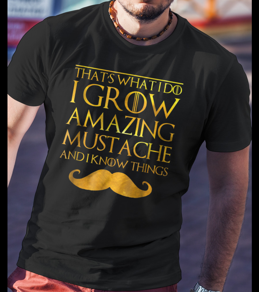 That's What I Do I Grow Amazing Mustache And I Know Things T-Shirt