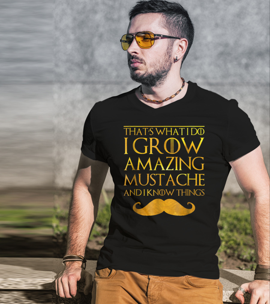 That's What I Do I Grow Amazing Mustache And I Know Things T-Shirt