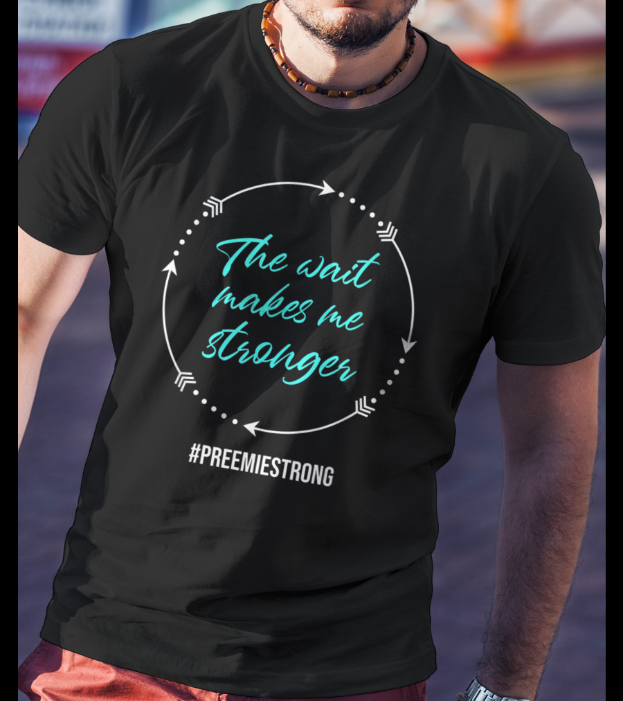 Micro Preemie NICU The Wait Makes Me Stronger #PreemieStrong T-Shirt
