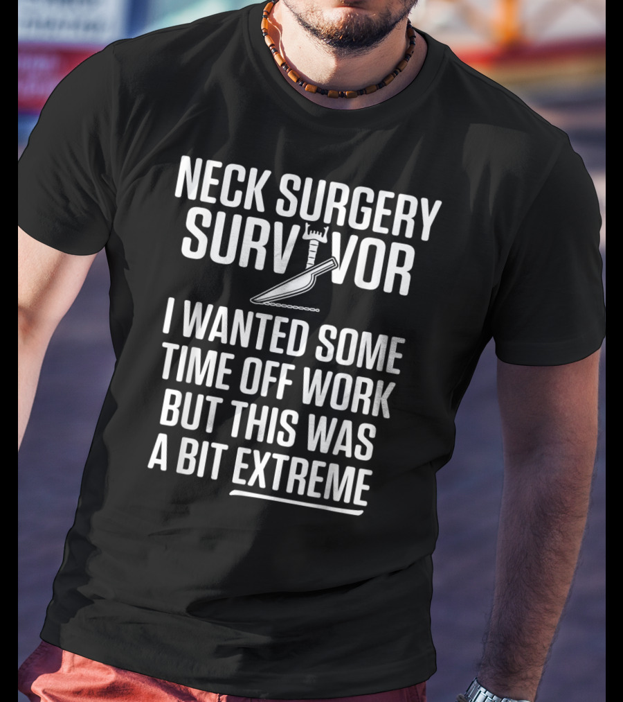 Neck Surgery Survivor I Wanted Some Time Off Work But This Was A Bit Extreme T-Shirt