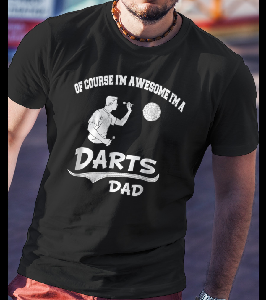 Of Course I'm Awesome I'm A Darts Dad T-Shirt