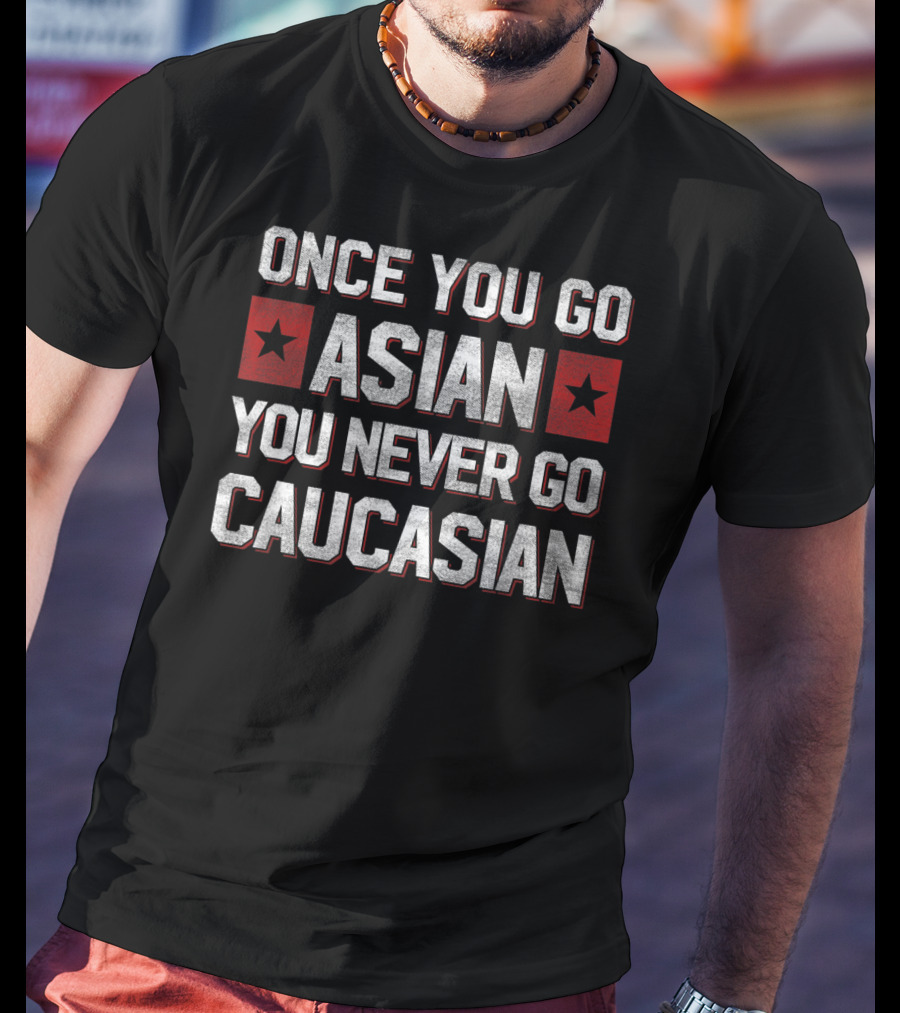 Once You Go Asian You Never Go Caucasian Bold Statement With Red Stars T-Shirt