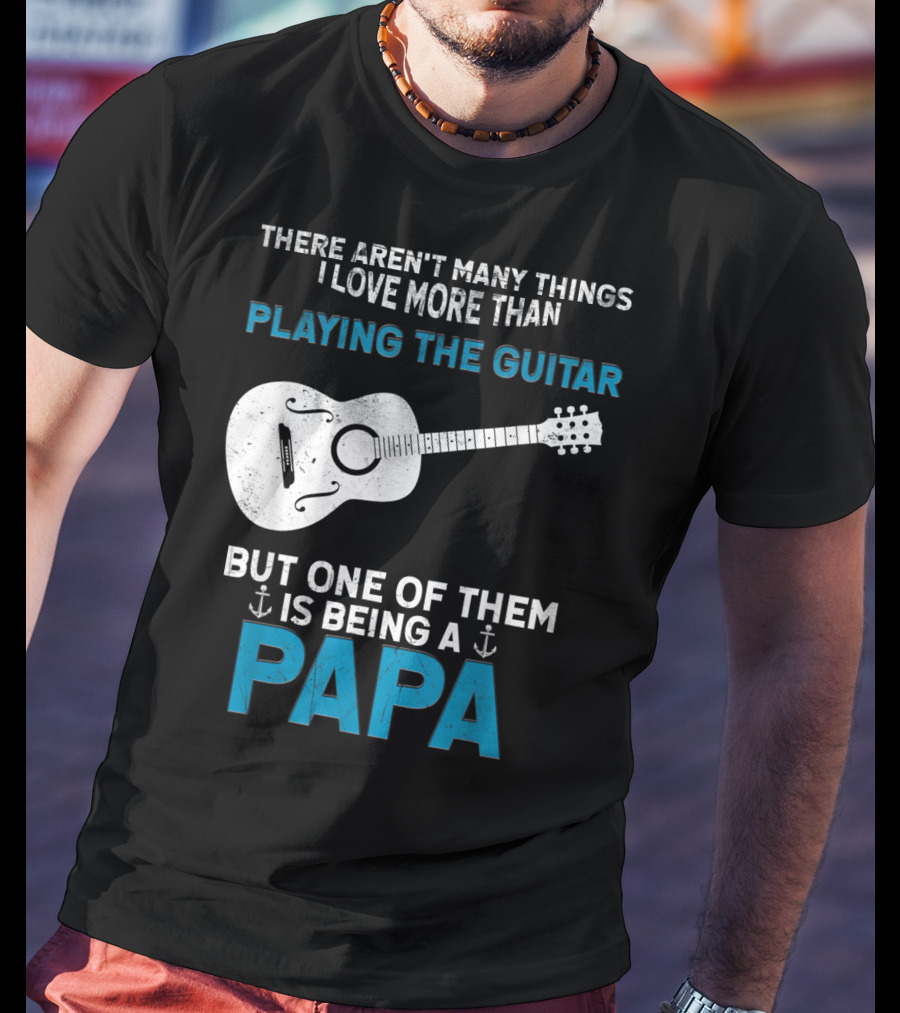There Aren't Many Things I Love More Than Playing The Guitar But One Of Them Is Being A PAPA T-Shirt