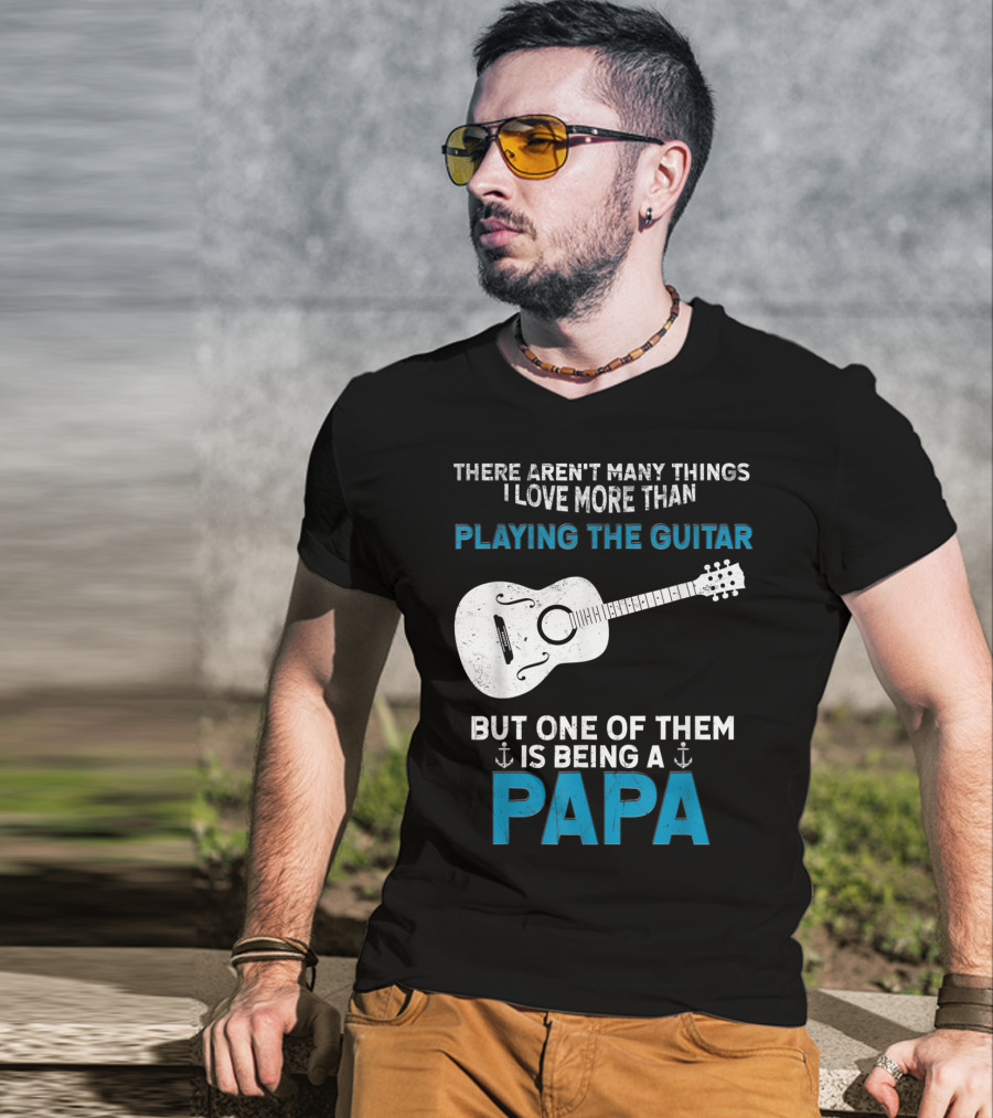 There Aren't Many Things I Love More Than Playing The Guitar But One Of Them Is Being A PAPA T-Shirt