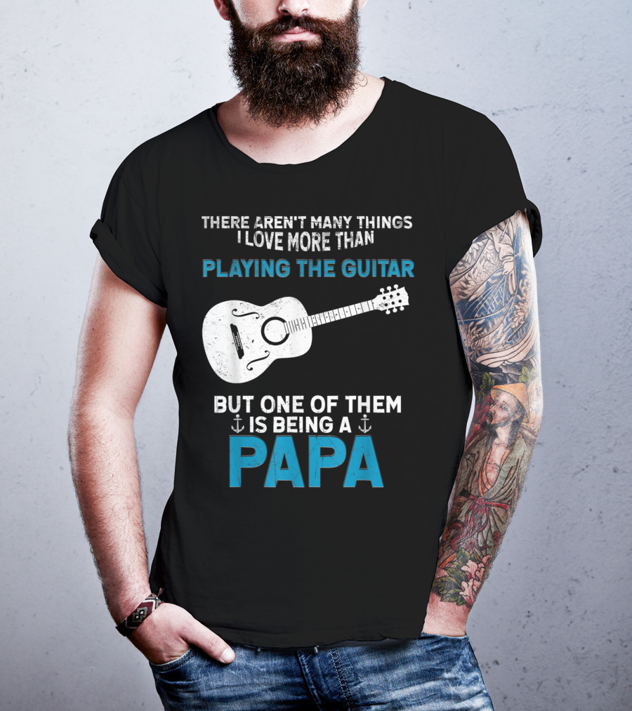 There Aren't Many Things I Love More Than Playing The Guitar But One Of Them Is Being A PAPA T-Shirt