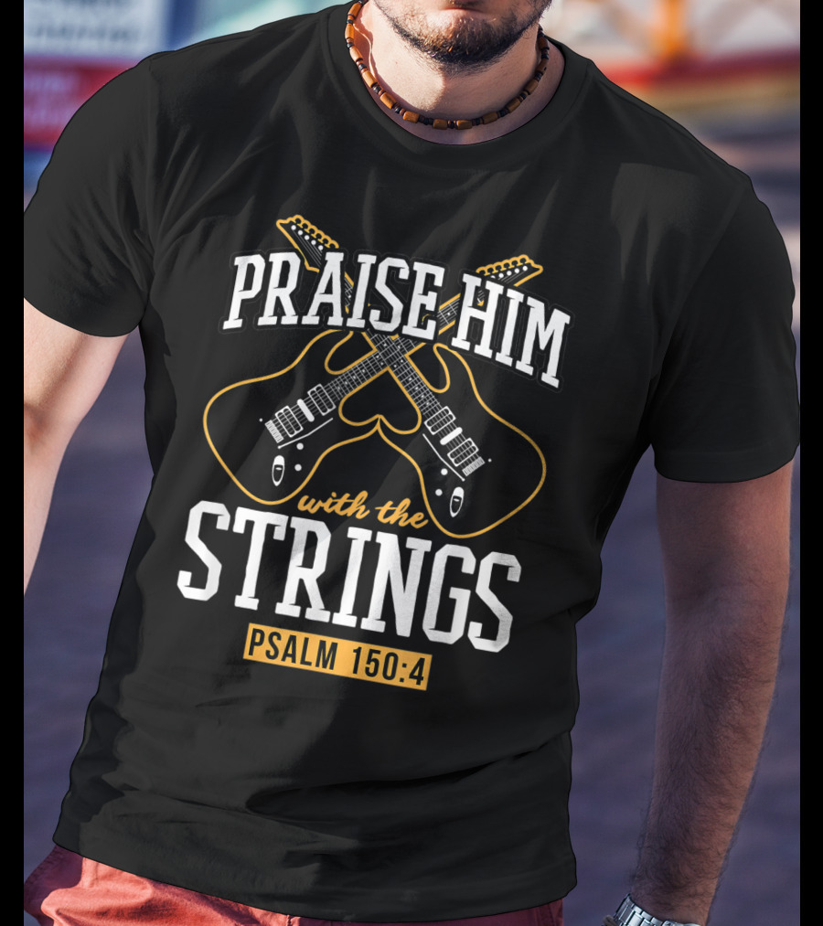 Praise Him With The Strings Psalm 150:4 Guitar Christian T-Shirt