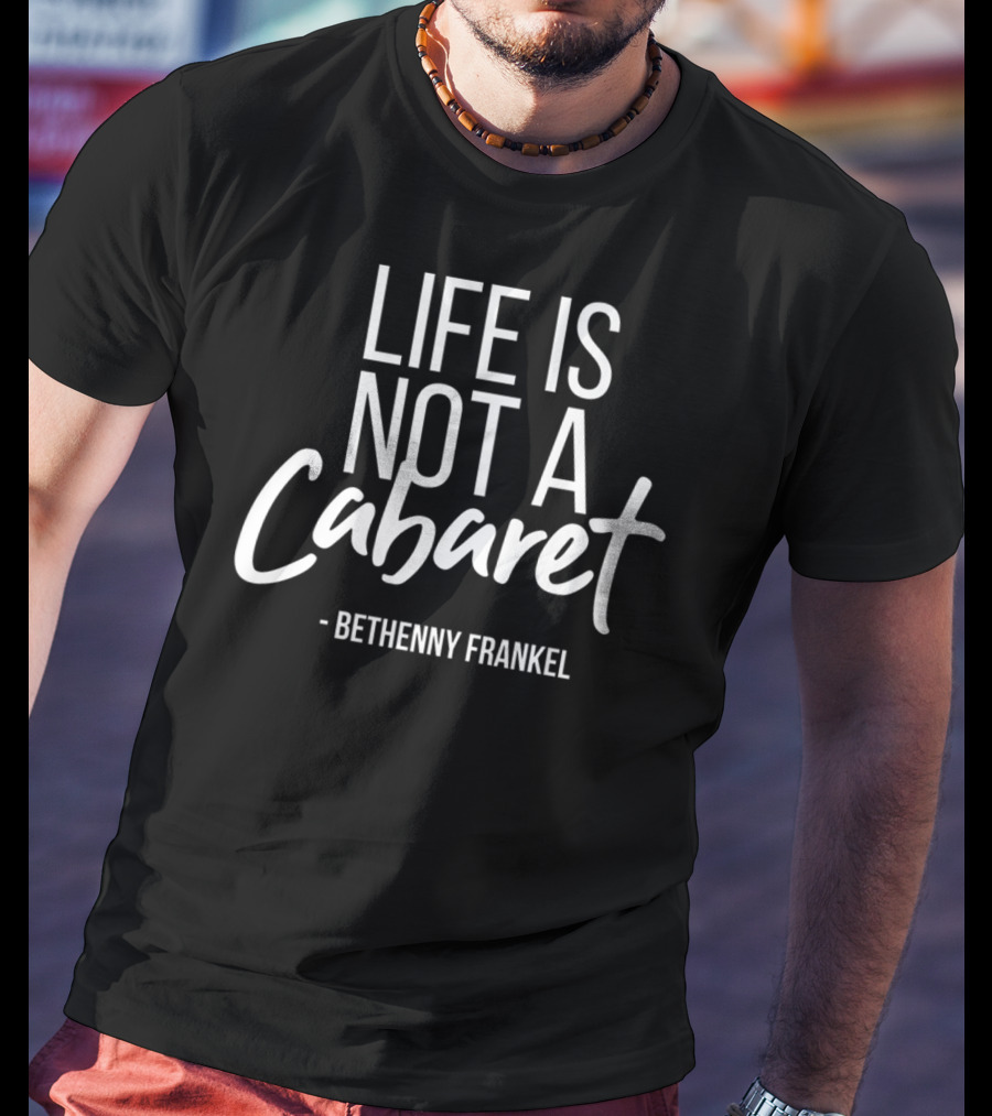 Life Is Not A Cabaret Bethenny Frankel Real Housewives Of New York T-Shirt