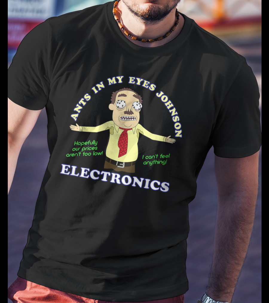 Ants In My Eyes Johnson Electronics Hopefully Our Prices Aren't Too Low I Can't Feel Anything T-Shirt