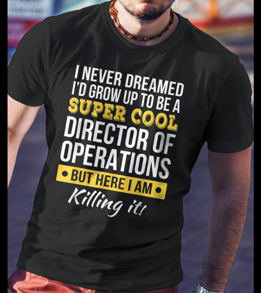 I Never Dreamed I'd Grow Up To Be A Super Cool Director Of Operations But Here I Am Killing It T-Shirt
