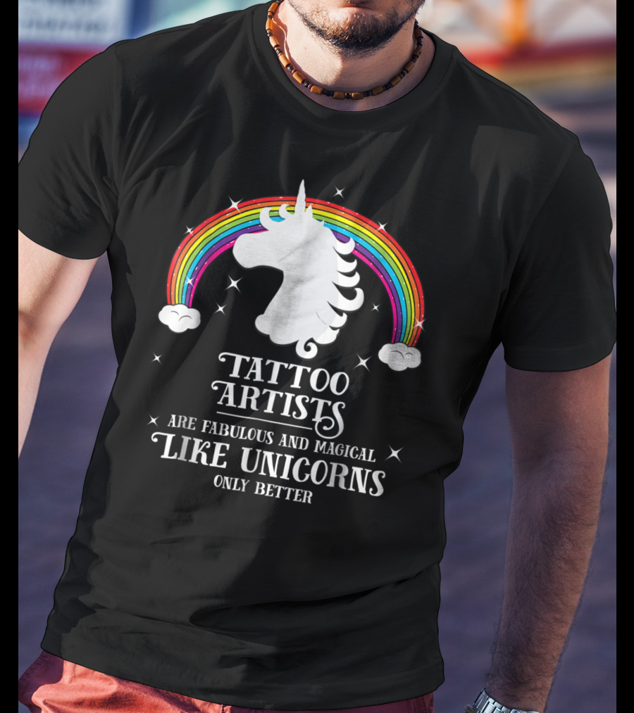 Tattoo Artists Are Fabulous And Magical Like Unicorns Only Better T-Shirt
