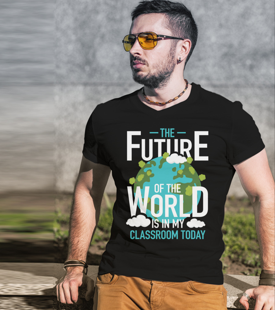 The Future Of The World Is In My Classroom Today T-Shirt