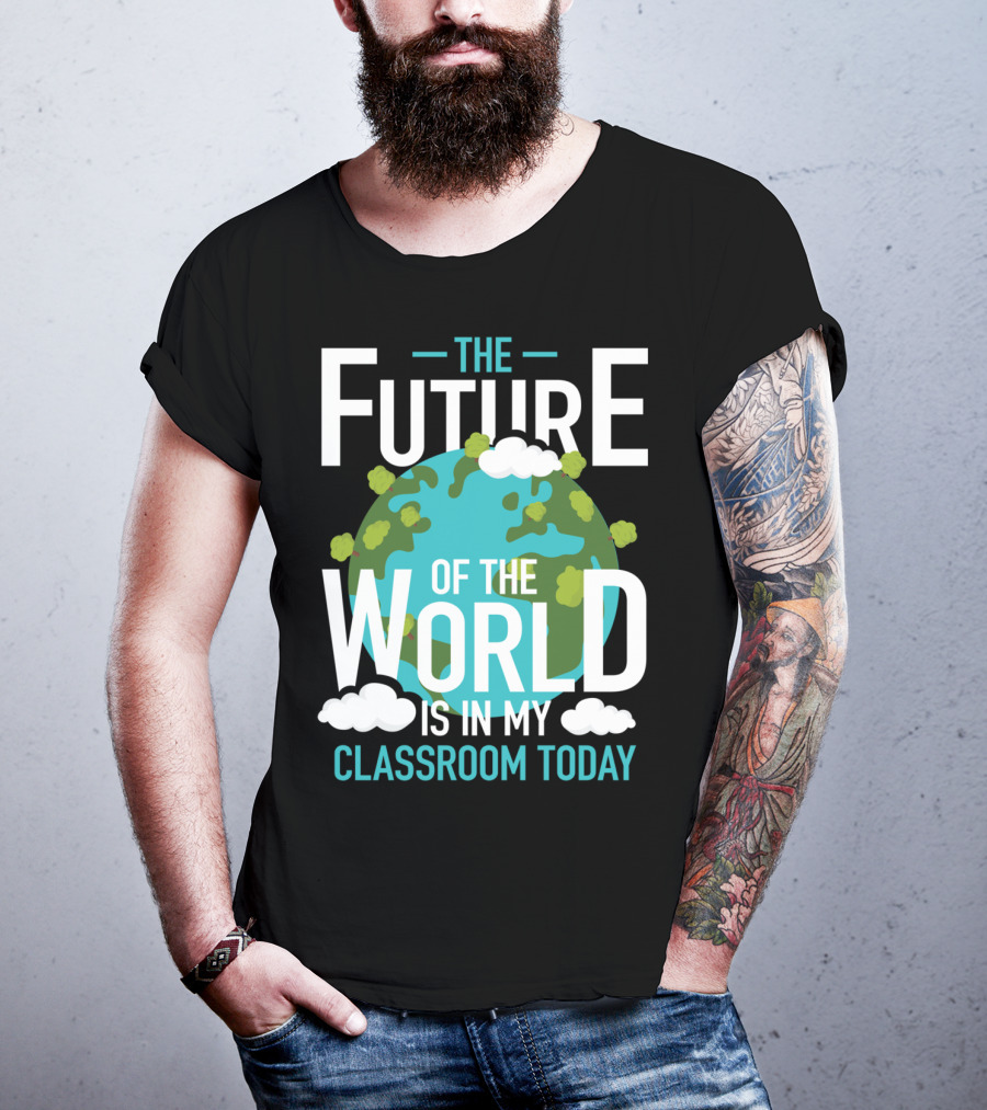 The Future Of The World Is In My Classroom Today T-Shirt