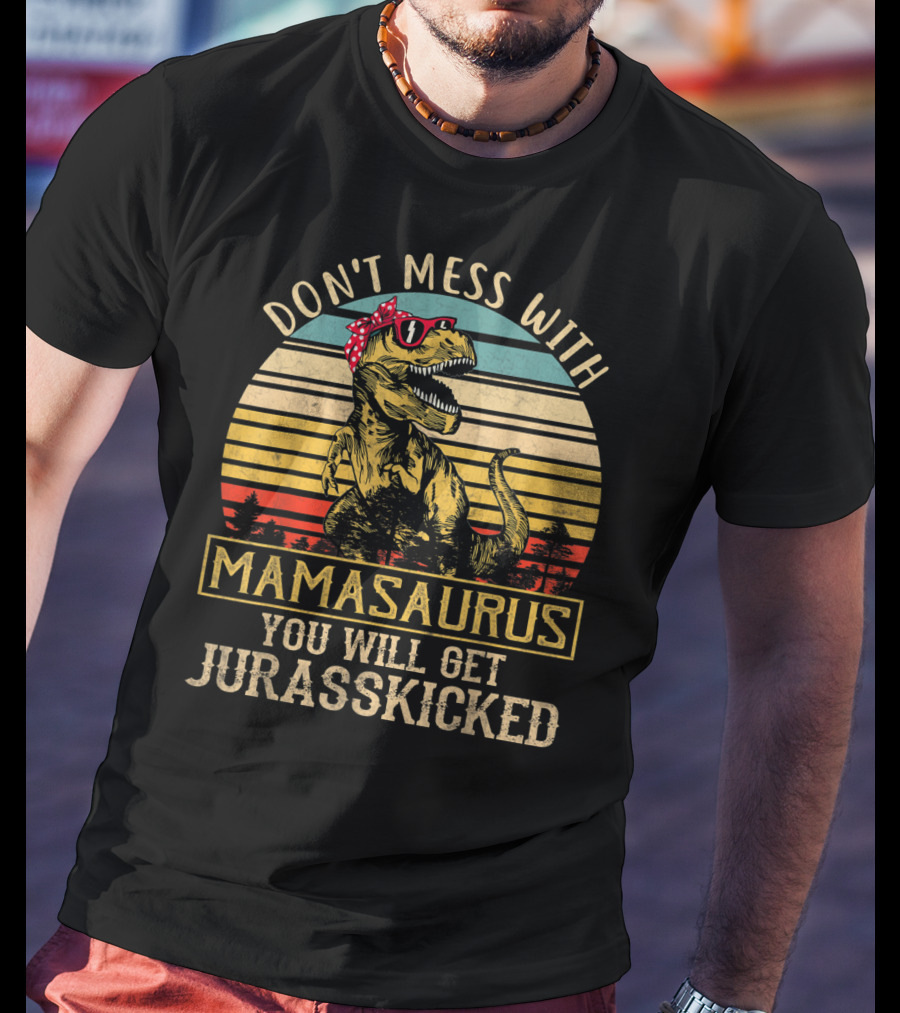 Don't Mess With Mamasaurus You Will Get Jurasskicked T-Shirt