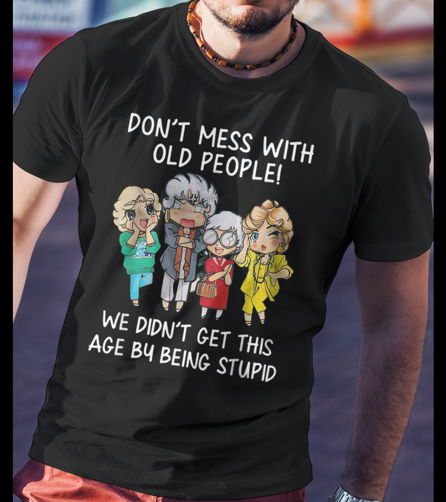 Don't Mess With Old People We Didn't Get This Age By Being Stupid T-Shirt