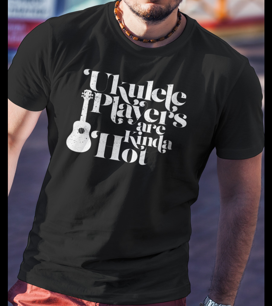Ukulele Players Are Kinda Hot Funny Ukulele For People Who Love T-Shirt