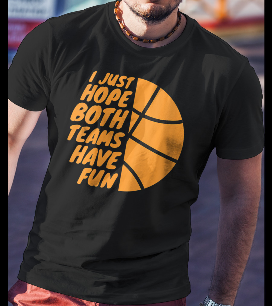 I Just Hope Both Teams Have Fun Basketball Motif T-Shirt