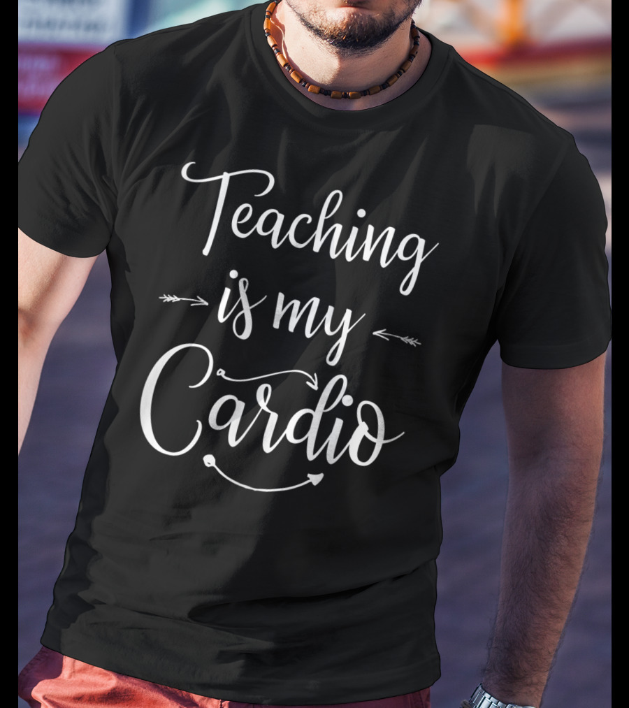 Teaching Is My Cardio Teacher Fitness T-Shirt