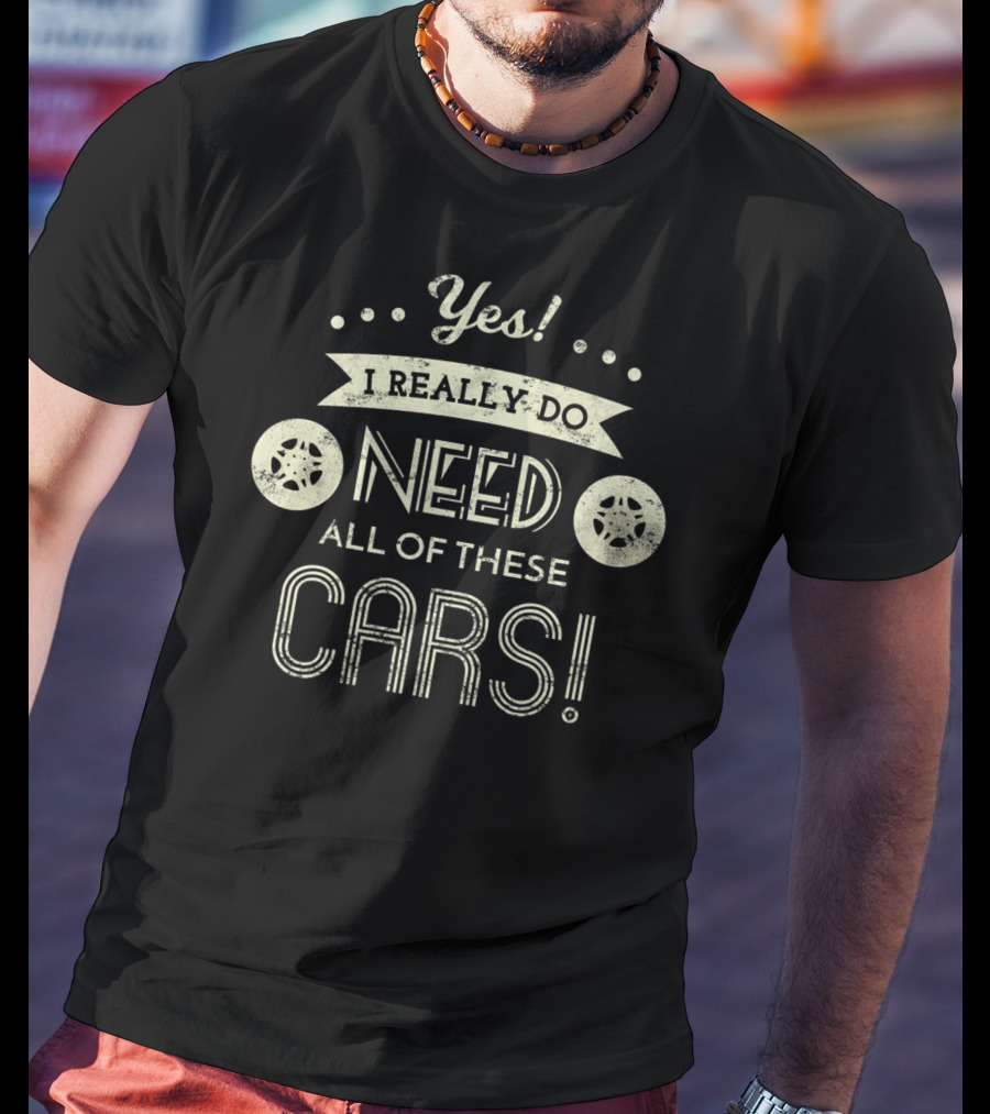 Yes I Really Do Need All Of These Cars T-Shirt