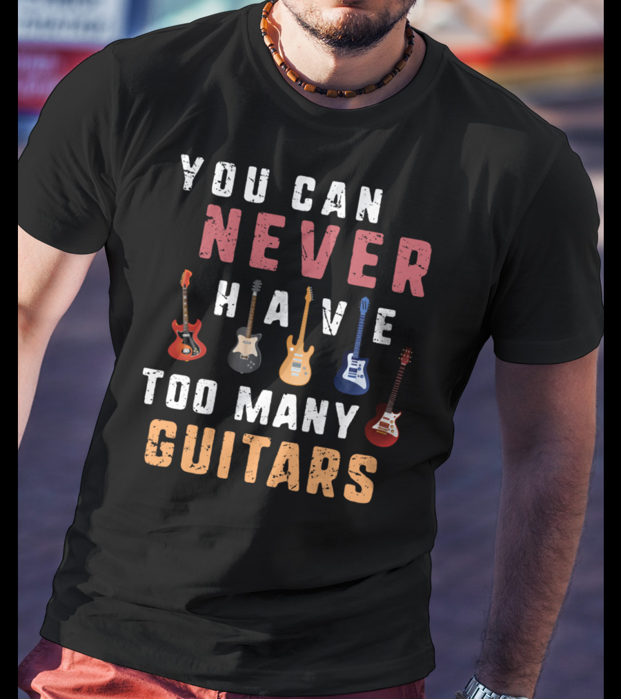 You Can Never Have Too Many Guitars Funny Collection T-Shirt