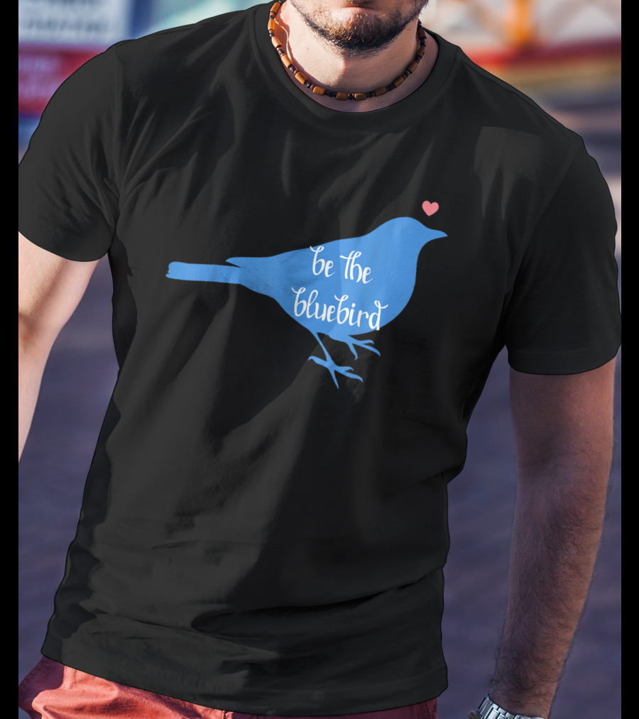 Be The Bluebird Of Happiness Positivity Be T-Shirt