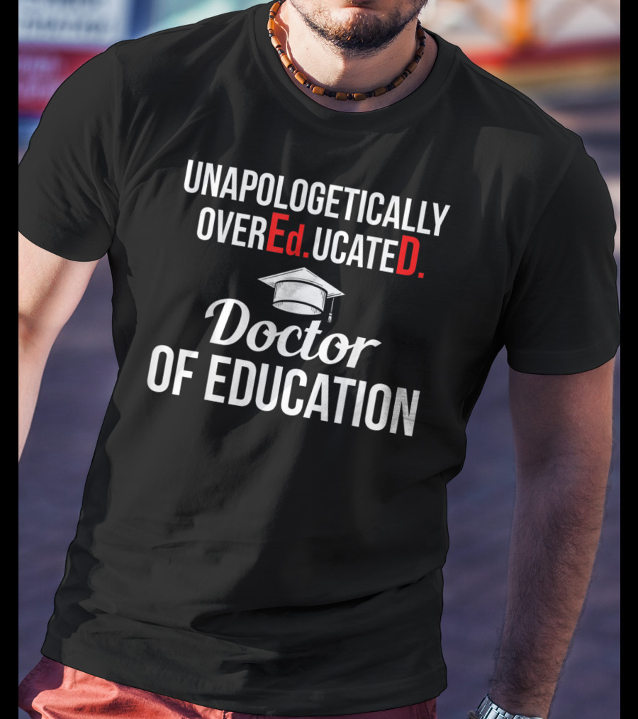 Unapologetically Overeducated EdD Doctor Of Education T-Shirt